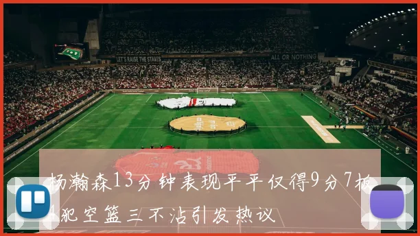 杨瀚森13分钟表现平平仅得9分7板4犯空篮三不沾引发热议
