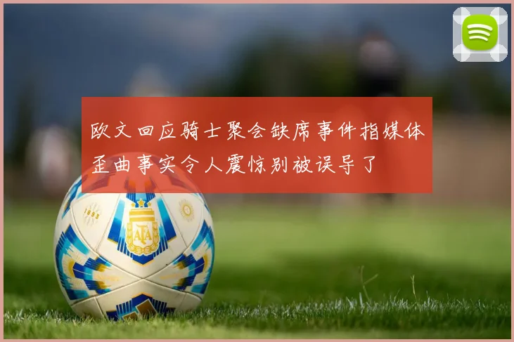 欧文回应骑士聚会缺席事件指媒体歪曲事实令人震惊别被误导了
