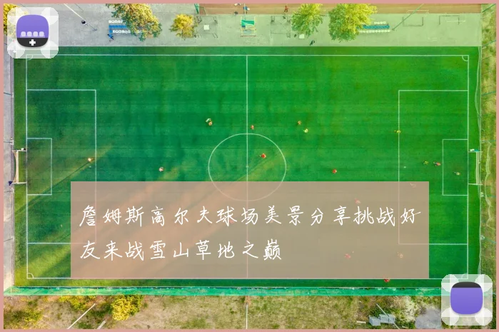 詹姆斯高尔夫球场美景分享挑战好友来战雪山草地之巅