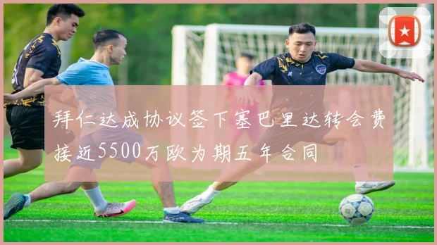 拜仁达成协议签下塞巴里达转会费接近5500万欧为期五年合同
